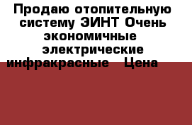 Продаю отопительную систему ЭИНТ/Очень экономичные, электрические инфракрасные › Цена ­ 3 600 - Московская обл., Орехово-Зуевский р-н, Орехово-Зуево г. Электро-Техника » Бытовая техника   . Московская обл.